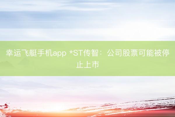 幸运飞艇手机app *ST传智:公司股票可能被停止上市
