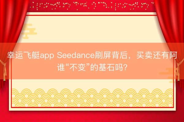 幸运飞艇app Seedance刷屏背后，买卖还有阿谁“不变”的基石吗？