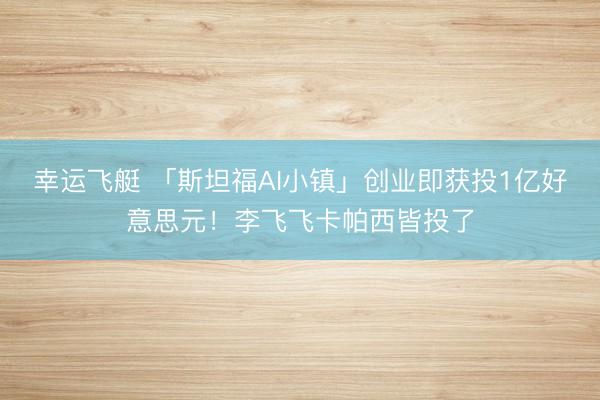 幸运飞艇 「斯坦福AI小镇」创业即获投1亿好意思元!李飞飞卡帕西皆投了