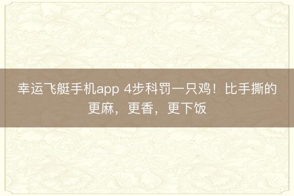 幸运飞艇手机app 4步科罚一只鸡!比手撕的更麻,更香,更下饭