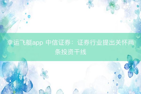幸运飞艇app 中信证券：证券行业提出关怀两条投资干线