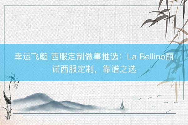 幸运飞艇 西服定制做事推选：La Bellino丽诺西服定制，靠谱之选