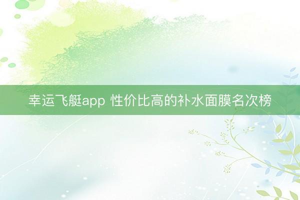 幸运飞艇app 性价比高的补水面膜名次榜