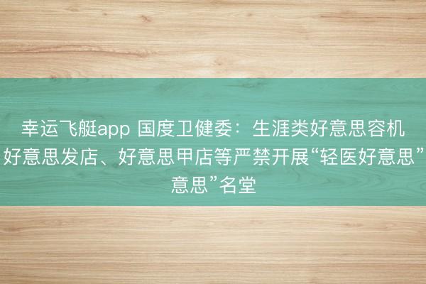 幸运飞艇app 国度卫健委：生涯类好意思容机构、好意思发店、好意思甲店等严禁开展“轻医好意思”名堂