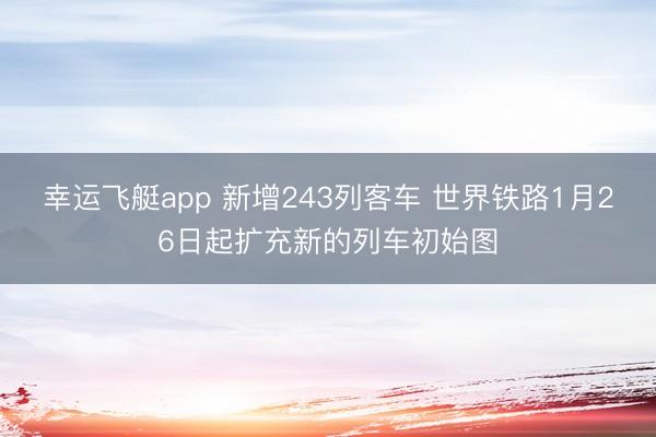 幸运飞艇app 新增243列客车 世界铁路1月26日起扩充新的列车初始图
