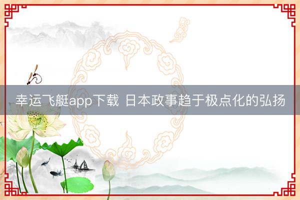 幸运飞艇app下载 日本政事趋于极点化的弘扬