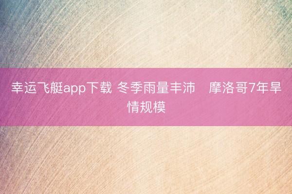 幸运飞艇app下载 冬季雨量丰沛　摩洛哥7年旱情规模