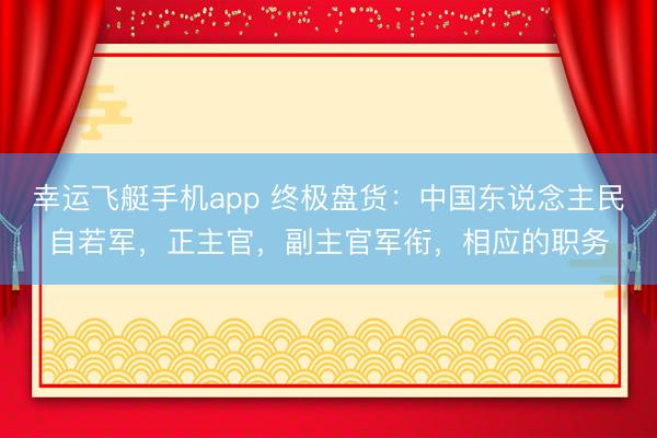 幸运飞艇手机app 终极盘货：中国东说念主民自若军，正主官，副主官军衔，相应的职务
