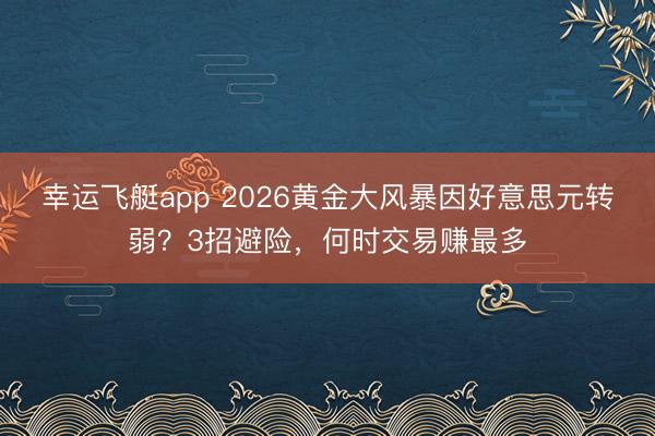 幸运飞艇app 2026黄金大风暴因好意思元转弱？3招避险，何时交易赚最多