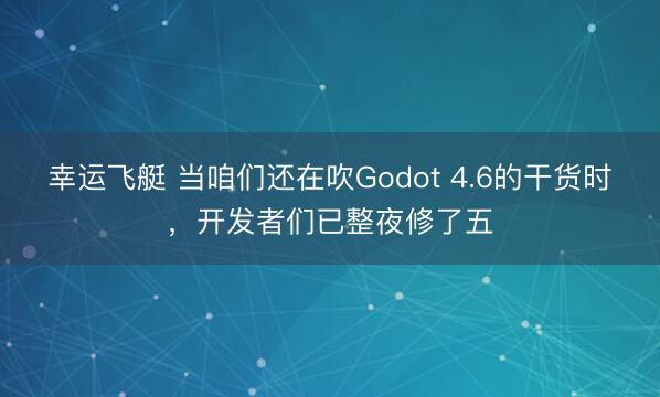 幸运飞艇 当咱们还在吹Godot 4.6的干货时,开发者们已整夜修了五