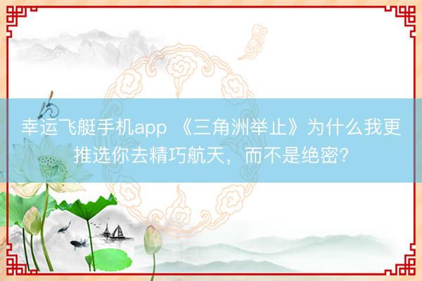 幸运飞艇手机app 《三角洲举止》为什么我更推选你去精巧航天，而不是绝密?