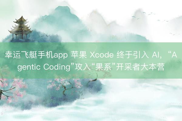 幸运飞艇手机app 苹果 Xcode 终于引入 AI，“Agentic Coding”攻入“果系”开采者大本营