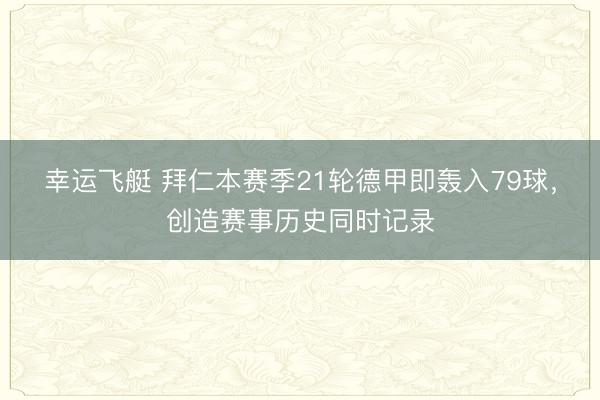幸运飞艇 拜仁本赛季21轮德甲即轰入79球，创造赛事历史同时记录