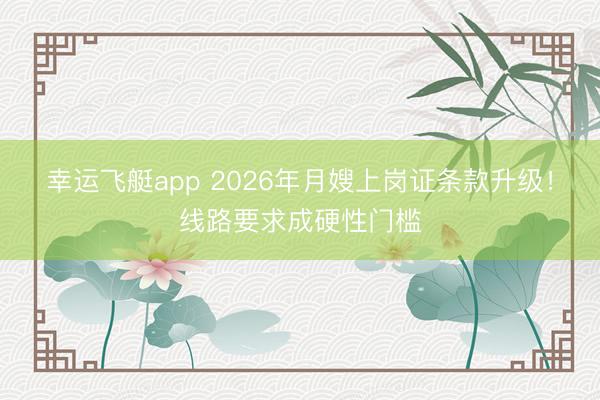 幸运飞艇app 2026年月嫂上岗证条款升级!线路要求成硬性门槛