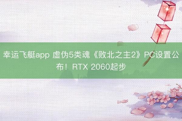 幸运飞艇app 虚伪5类魂《败北之主2》PC设置公布!RTX 2060起步