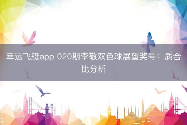 幸运飞艇app 020期李敬双色球展望奖号：质合比分析