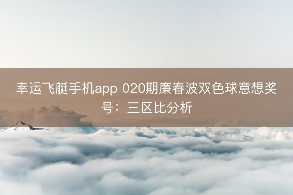 幸运飞艇手机app 020期廉春波双色球意想奖号:三区比分析