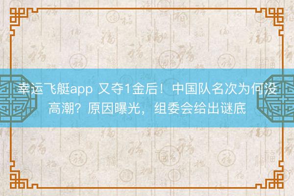 幸运飞艇app 又夺1金后!中国队名次为何没高潮?原因曝光,组委会给出谜底