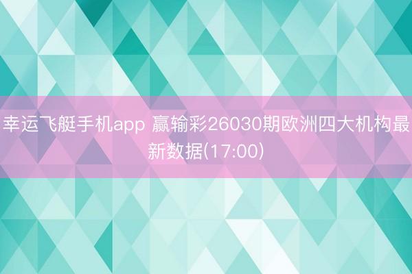 幸运飞艇手机app 赢输彩26030期欧洲四大机构最新数据(17:00)