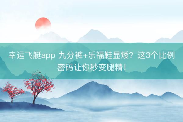 幸运飞艇app 九分裤+乐福鞋显矮?这3个比例密码让你秒变腿精!
