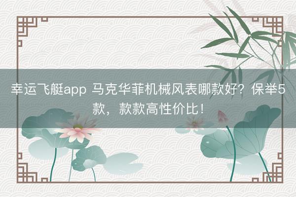 幸运飞艇app 马克华菲机械风表哪款好?保举5款,款款高性价比!