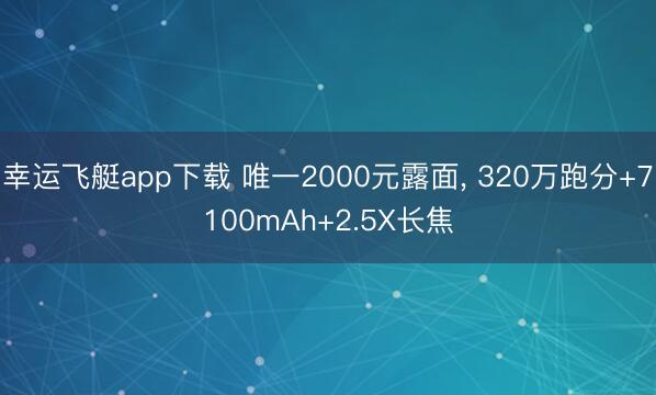 幸运飞艇app下载 唯一2000元露面, 320万跑分+7100mAh+2.5X长焦