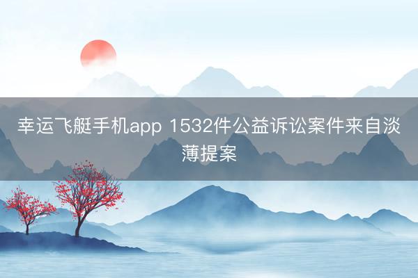 幸运飞艇手机app 1532件公益诉讼案件来自淡薄提案