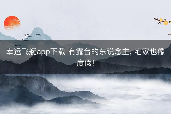 幸运飞艇app下载 有露台的东说念主， 宅家也像度假!