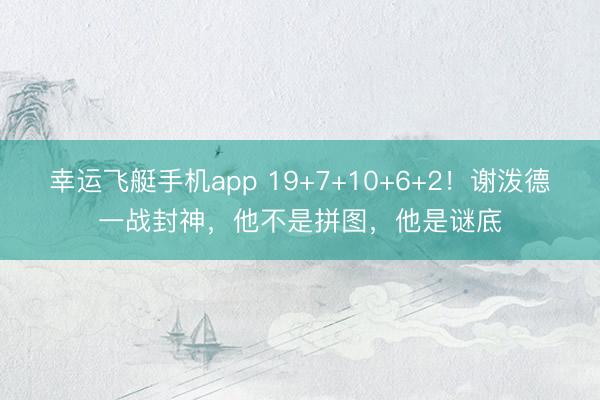 幸运飞艇手机app 19+7+10+6+2!谢泼德一战封神,他不是拼图,他是谜底