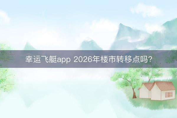 幸运飞艇app 2026年楼市转移点吗?