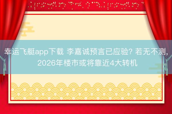 幸运飞艇app下载 李嘉诚预言已应验? 若无不测， 2026年楼市或将靠近4大转机