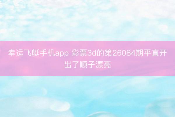 幸运飞艇手机app 彩票3d的第26084期平直开出了顺子漂亮
