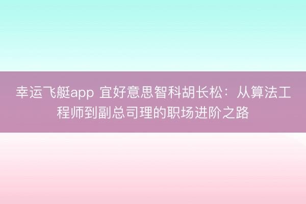 幸运飞艇app 宜好意思智科胡长松：从算法工程师到副总司理的职场进阶之路