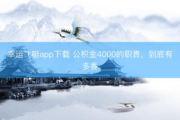 幸运飞艇app下载 公积金4000的职责,到底有多香
