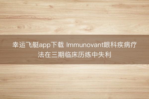 幸运飞艇app下载 Immunovant眼科疾病疗法在三期临床历练中失利