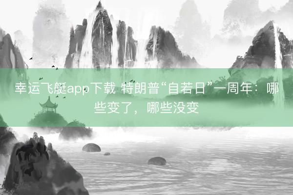 幸运飞艇app下载 特朗普“自若日”一周年：哪些变了，哪些没变