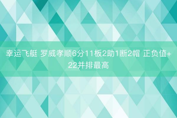 幸运飞艇 罗威孝顺6分11板2助1断2帽 正负值+22并排最高