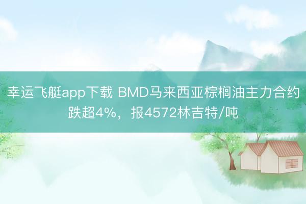 幸运飞艇app下载 BMD马来西亚棕榈油主力合约跌超4%，报4572林吉特/吨