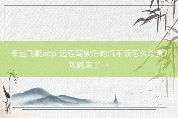 幸运飞艇app 远程驾驶后的汽车该怎么珍贵？攻略来了→