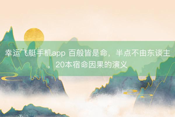 幸运飞艇手机app 百般皆是命，半点不由东谈主，20本宿命因果的演义