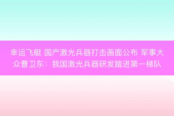 幸运飞艇 国产激光兵器打击画面公布 军事大众曹卫东：我国激光兵器研发踏进第一梯队