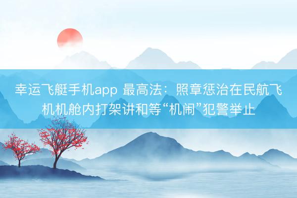 幸运飞艇手机app 最高法：照章惩治在民航飞机机舱内打架讲和等“机闹”犯警举止