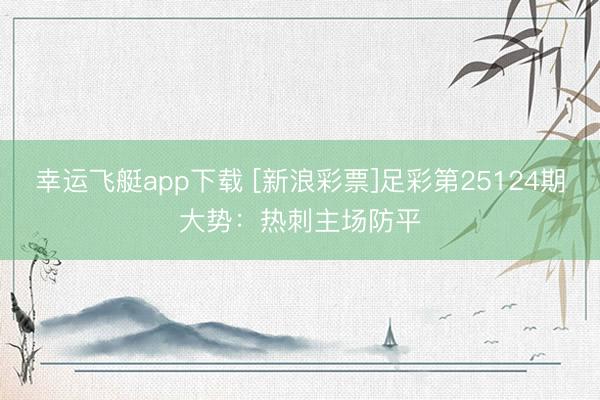 幸运飞艇app下载 [新浪彩票]足彩第25124期大势：热刺主场防平