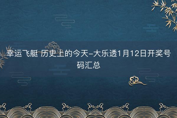 幸运飞艇 历史上的今天-大乐透1月12日开奖号码汇总