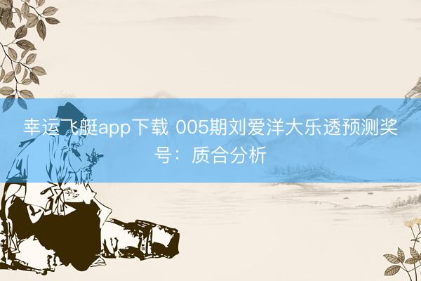 幸运飞艇app下载 005期刘爱洋大乐透预测奖号:质合分析