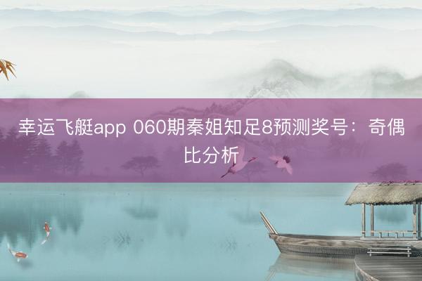 幸运飞艇app 060期秦姐知足8预测奖号：奇偶比分析