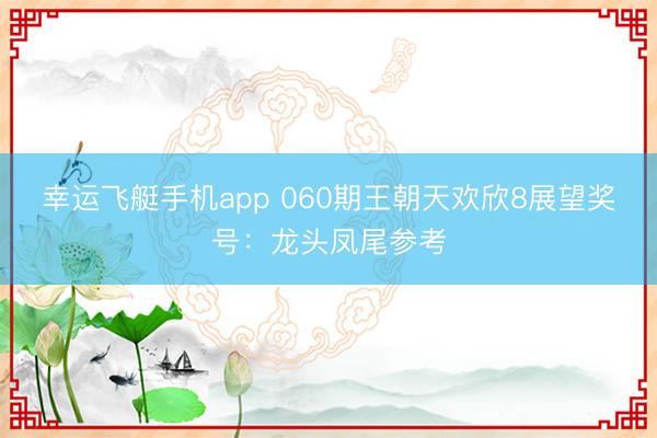 幸运飞艇手机app 060期王朝天欢欣8展望奖号：龙头凤尾参考