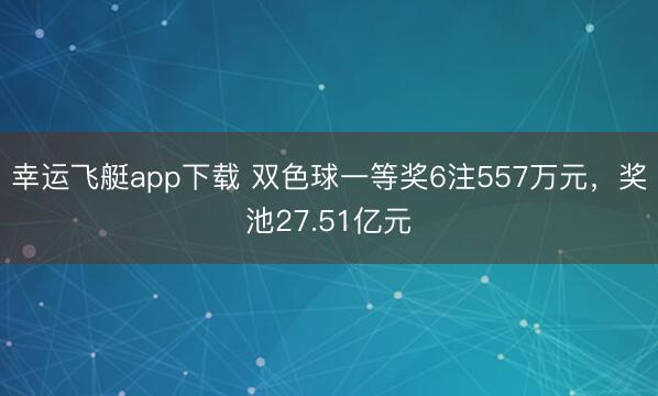 幸运飞艇app下载 双色球一等奖6注557万元，奖池27.51亿元
