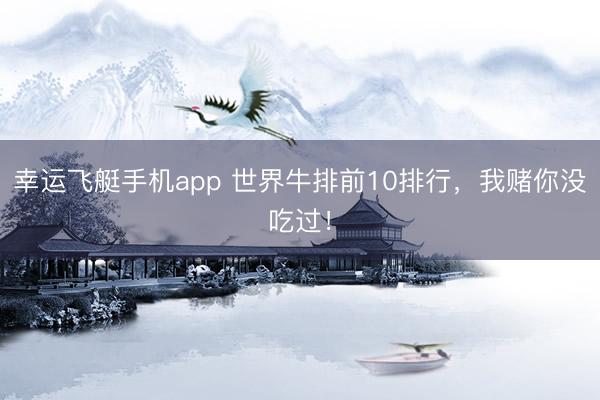 幸运飞艇手机app 世界牛排前10排行，我赌你没吃过！