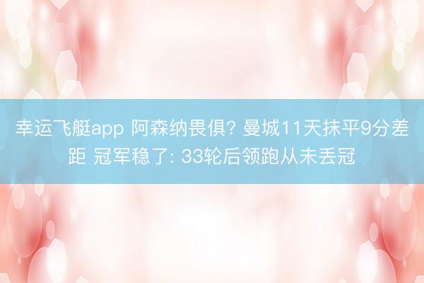 幸运飞艇app 阿森纳畏俱? 曼城11天抹平9分差距 冠军稳了: 33轮后领跑从未丢冠